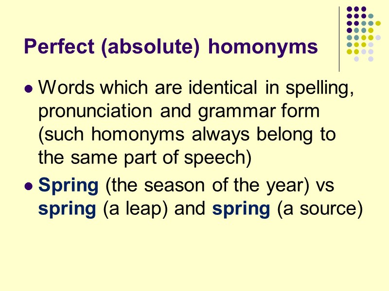 Perfect (absolute) homonyms Words which are identical in spelling, pronunciation and grammar form (such